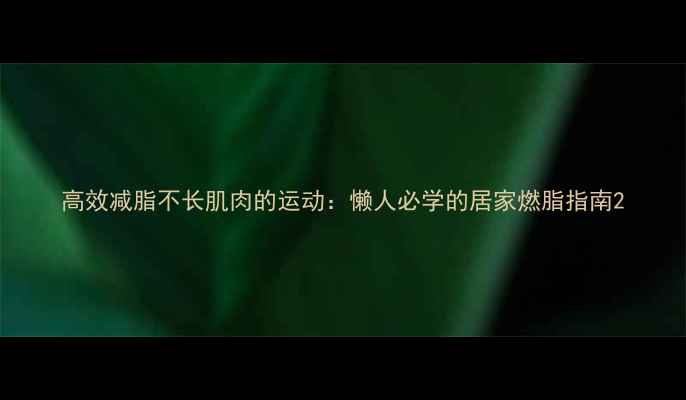 图片 高效减脂不长肌肉的运动：懒人必学的居家燃脂指南2