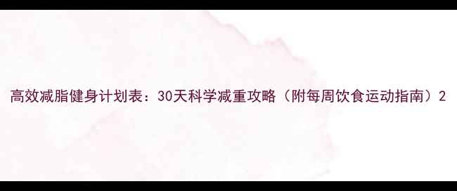 图片 高效减脂健身计划表：30天科学减重攻略（附每周饮食运动指南）2