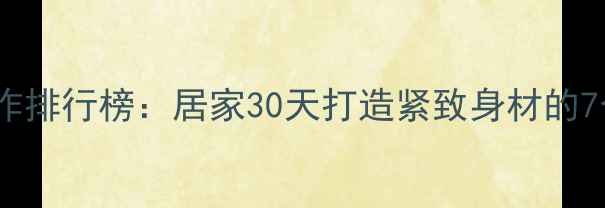 图片 高效减脂动作排行榜：居家30天打造紧致身材的7个黄金动作1