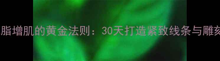 图片 高效减脂增肌的黄金法则：30天打造紧致线条与雕刻肌肉2