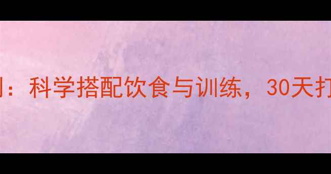 图片 高效减脂增肌计划：科学搭配饮食与训练，30天打造紧致塑形身材1