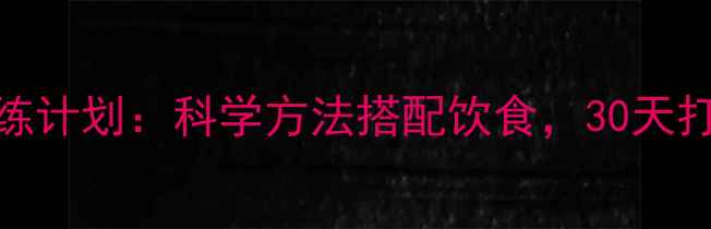 图片 高效减脂增肌训练计划：科学方法搭配饮食，30天打造紧致肌肉线条