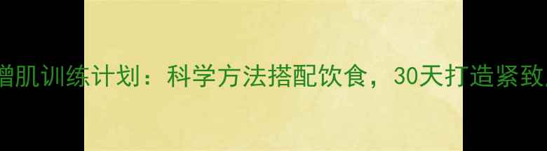 图片 高效减脂增肌训练计划：科学方法搭配饮食，30天打造紧致肌肉线条2