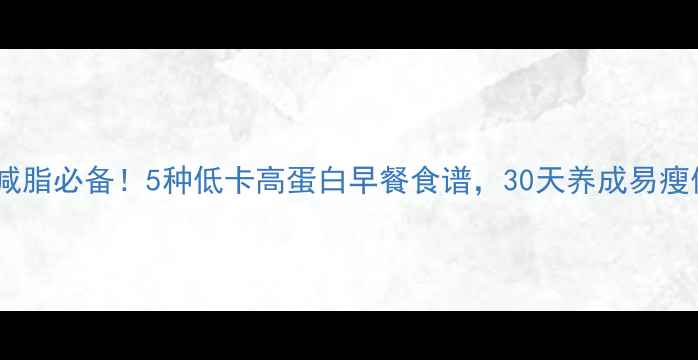 图片 高效减脂必备！5种低卡高蛋白早餐食谱，30天养成易瘦体质1