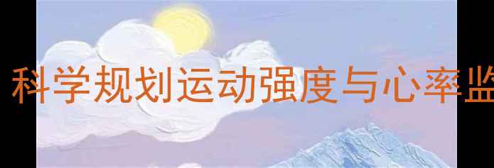 图片 高效减脂必看！科学规划运动强度与心率监测的黄金法则2