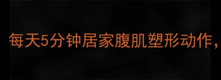 图片 高效减脂必练！每天5分钟居家腹肌塑形动作，告别顽固脂肪