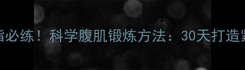 图片 高效减脂必练！科学腹肌锻炼方法：30天打造紧致腰腹