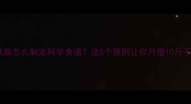 图片 高效减脂怎么制定科学食谱？这5个原则让你月瘦10斤不反弹2