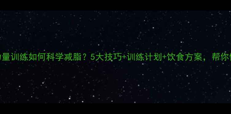 图片 高效减脂指南力量训练如何科学减脂？5大技巧+训练计划+饮食方案，帮你健康瘦出马甲线