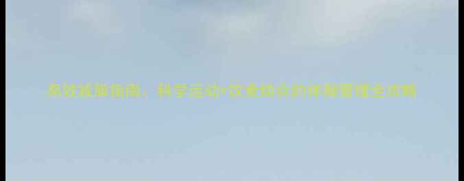 图片 高效减脂指南：科学运动+饮食结合的体脂管理全攻略