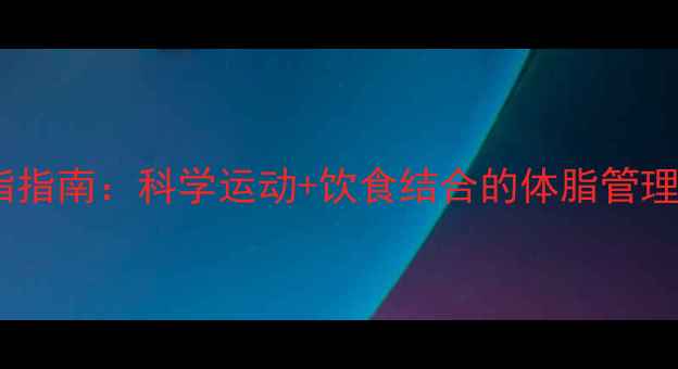 图片 高效减脂指南：科学运动+饮食结合的体脂管理全攻略1