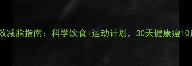 图片 高效减脂指南：科学饮食+运动计划，30天健康瘦10斤1