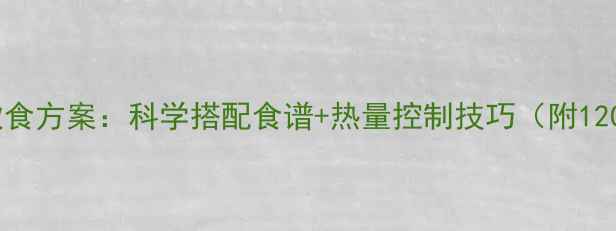 图片 高效减脂期每日饮食方案：科学搭配食谱+热量控制技巧（附1200大卡全天食单）