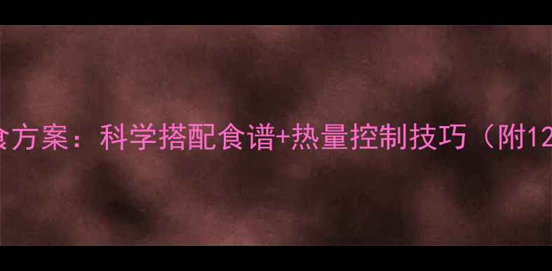 图片 高效减脂期每日饮食方案：科学搭配食谱+热量控制技巧（附1200大卡全天食单）1