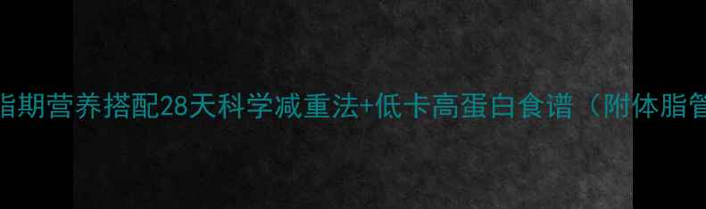 图片 高效减脂期营养搭配28天科学减重法+低卡高蛋白食谱（附体脂管理表）