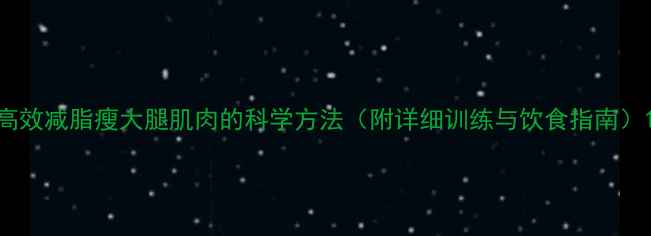 图片 高效减脂瘦大腿肌肉的科学方法（附详细训练与饮食指南）1