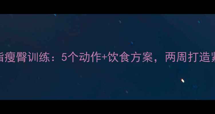图片 高效减脂瘦臀训练：5个动作+饮食方案，两周打造紧致翘臀