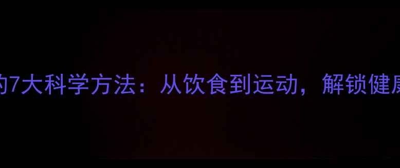 图片 高效减脂的7大科学方法：从饮食到运动，解锁健康瘦身密码