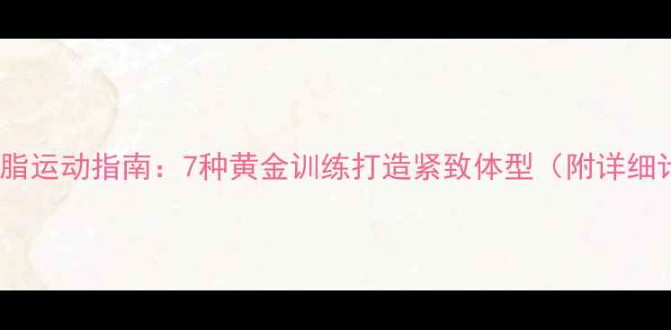 图片 高效减脂运动指南：7种黄金训练打造紧致体型（附详细计划）2