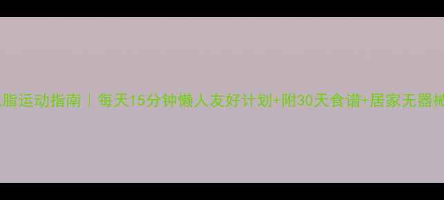 图片 高效减脂运动指南｜每天15分钟懒人友好计划+附30天食谱+居家无器械方案2