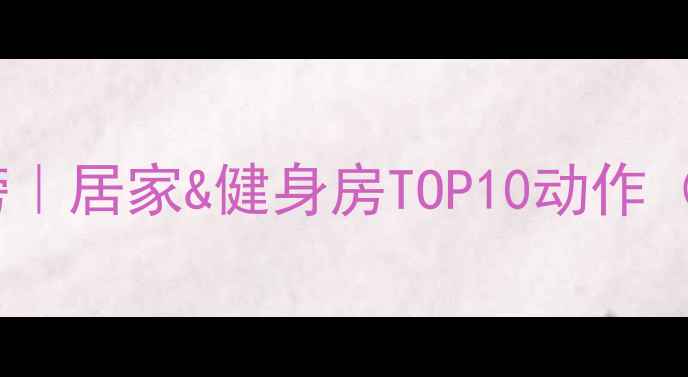 图片 高效减脂运动排行榜｜居家&健身房TOP10动作（附科学训练计划）2