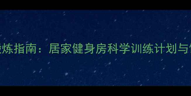 图片 高效减脂锻炼指南：居家健身房科学训练计划与饮食搭配全