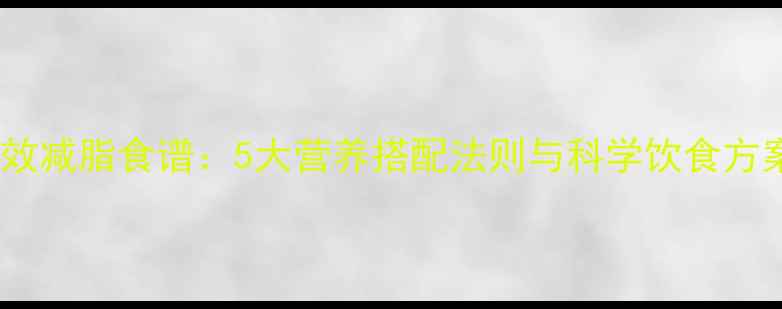 图片 高效减脂食谱：5大营养搭配法则与科学饮食方案2