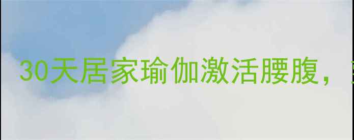 图片 高效减脂！30天居家瑜伽激活腰腹，塑造S曲线