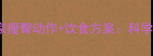 图片 高效减臀fatloss居家瘦臀动作+饮食方案：科学甩掉臀部脂肪全攻略