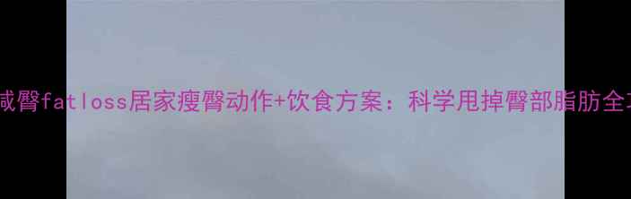 图片 高效减臀fatloss居家瘦臀动作+饮食方案：科学甩掉臀部脂肪全攻略1