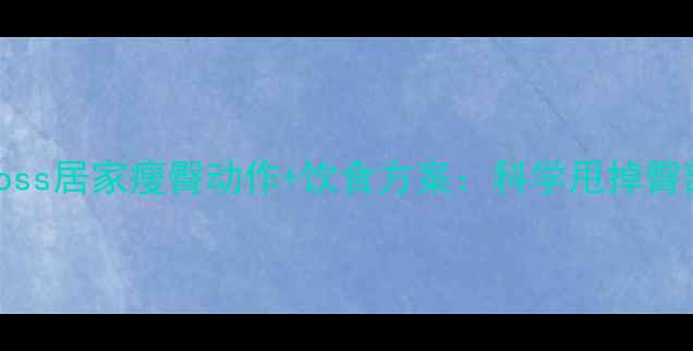图片 高效减臀fatloss居家瘦臀动作+饮食方案：科学甩掉臀部脂肪全攻略2
