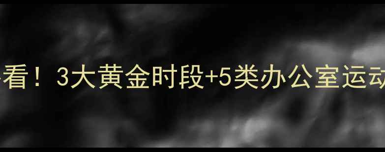图片 高效办公室减肥指南久坐族必看！3大黄金时段+5类办公室运动，28天腰围减8cm的科学方案