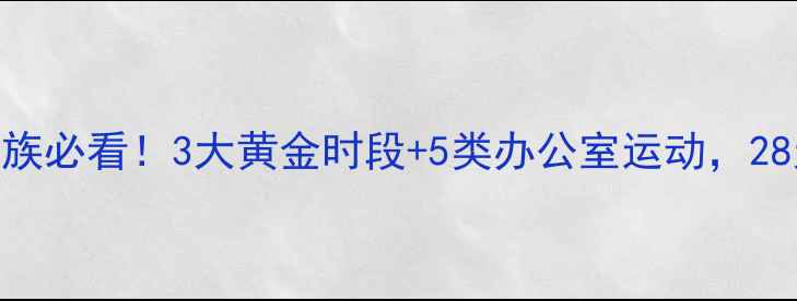图片 高效办公室减肥指南久坐族必看！3大黄金时段+5类办公室运动，28天腰围减8cm的科学方案2