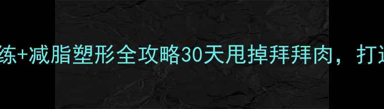 图片 高效哑铃手臂训练+减脂塑形全攻略30天甩掉拜拜肉，打造紧致手臂线条1
