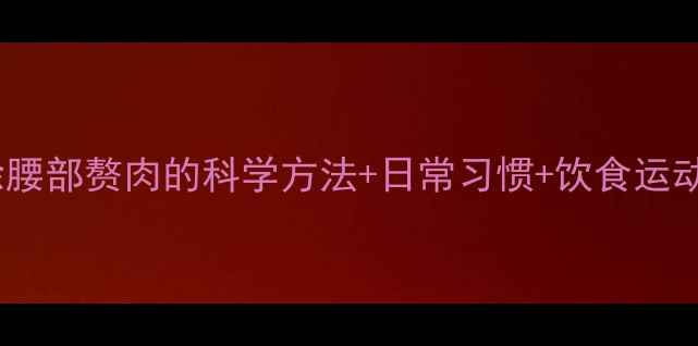 图片 高效消除腰部赘肉的科学方法+日常习惯+饮食运动全攻略1