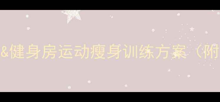 图片 高效燃脂+塑形全能！居家&健身房运动瘦身训练方案（附科学饮食+误区避坑指南）