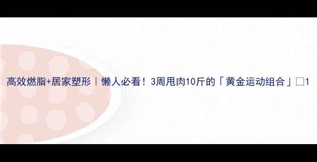 图片 高效燃脂+居家塑形｜懒人必看！3周甩肉10斤的「黄金运动组合」🔥1