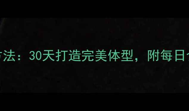 图片 高效燃脂+科学方法：30天打造完美体型，附每日食谱与训练计划2