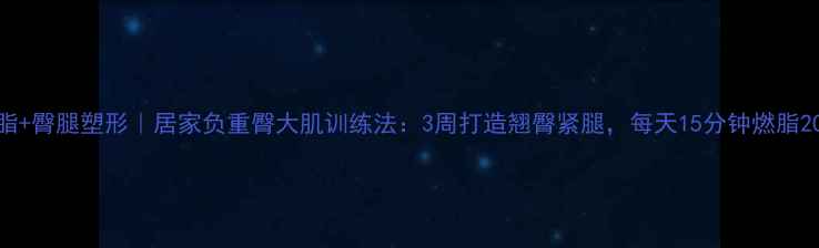 图片 高效燃脂+臀腿塑形｜居家负重臀大肌训练法：3周打造翘臀紧腿，每天15分钟燃脂200大卡1