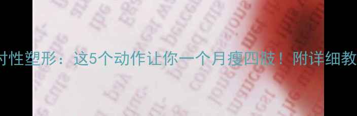 图片 高效燃脂+针对性塑形：这5个动作让你一个月瘦四肢！附详细教程与饮食方案