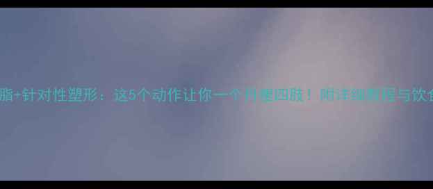 图片 高效燃脂+针对性塑形：这5个动作让你一个月瘦四肢！附详细教程与饮食方案1