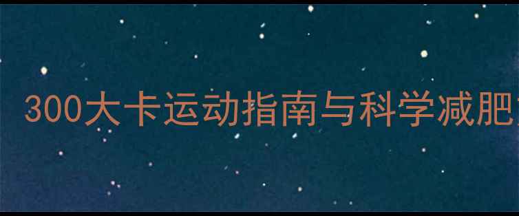 图片 高效燃脂30分钟：300大卡运动指南与科学减肥方案（附动作）1