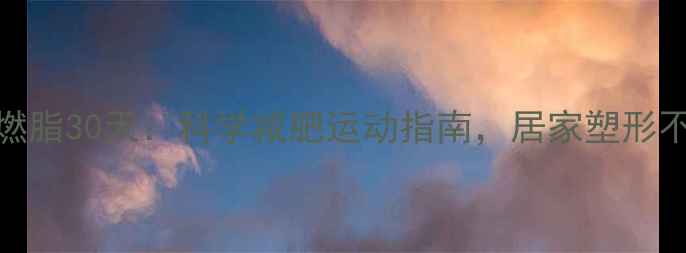 图片 高效燃脂30天：科学减肥运动指南，居家塑形不反弹