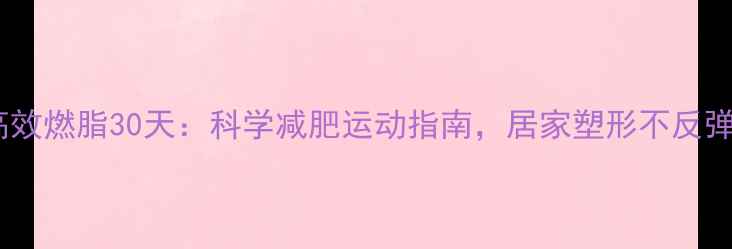 图片 高效燃脂30天：科学减肥运动指南，居家塑形不反弹1