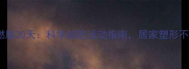 图片 高效燃脂30天：科学减肥运动指南，居家塑形不反弹2