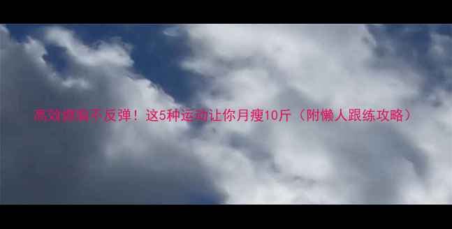 图片 高效燃脂不反弹！这5种运动让你月瘦10斤（附懒人跟练攻略）