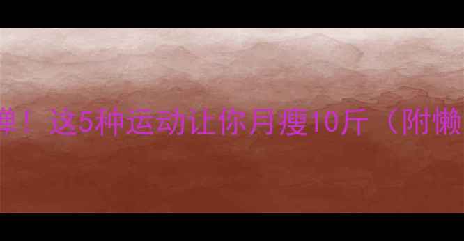 图片 高效燃脂不反弹！这5种运动让你月瘦10斤（附懒人跟练攻略）2
