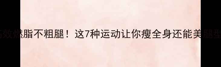 图片 高效燃脂不粗腿！这7种运动让你瘦全身还能美腿型2