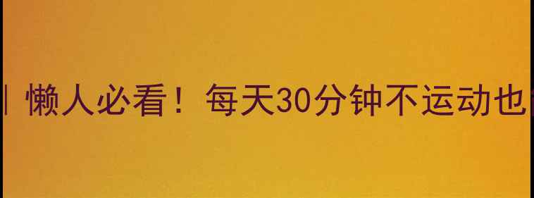 图片 高效燃脂全攻略｜懒人必看！每天30分钟不运动也能瘦的底层逻辑2