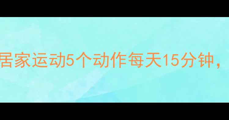 图片 高效燃脂减腰腹｜居家运动5个动作每天15分钟，一个月腰围减8cm2